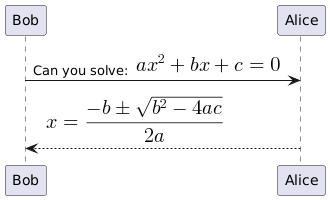 @startuml
Bob -> Alice : Can you solve: <math>ax^2+bx+c=0</math>
Alice --> Bob: <math>x = (-b+-sqrt(b^2-4ac))/(2a)</math>
@enduml